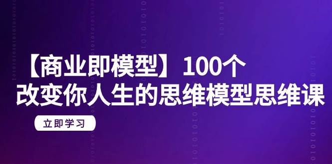 【商业 即模型】100个-改变你人生的思维模型思维课-20节-无水印-2Y资源网