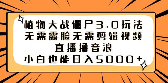 植物大战僵尸3.0玩法无需露脸无需剪辑视频，直播撸音浪，小白也能日入5000+-2Y资源网