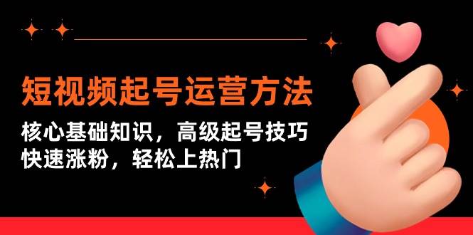 短视频起号运营方法：核心基础知识，高级起号技巧，快速涨粉，轻松上热门-2Y资源网