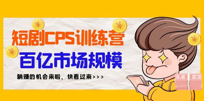短剧CPS特训营，百亿市场规模，新手可躺赚的项目（35节）-2Y资源网