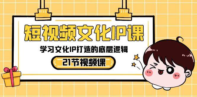 短视频-文化IP课，学习文化IP打造的底层逻辑（21节课）-2Y资源网