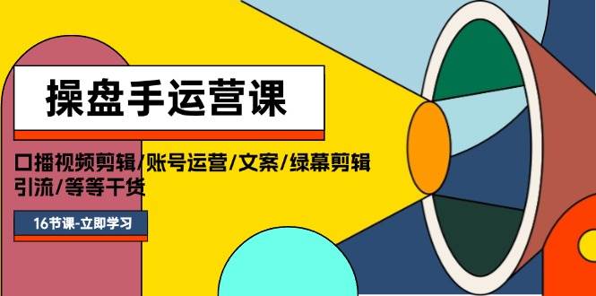 操盘手运营课程：口播视频剪辑/账号运营/文案/绿幕剪辑/引流/干货/16节-2Y资源网
