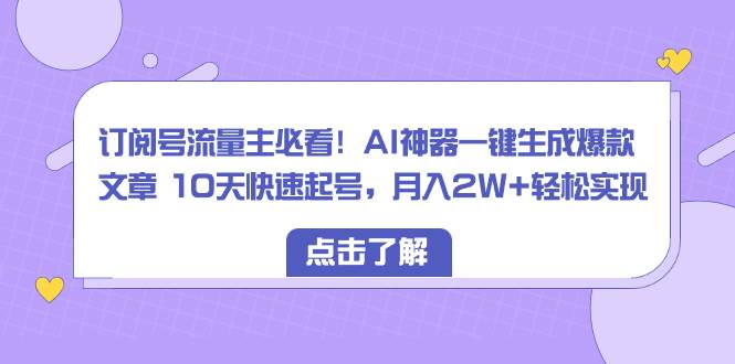 订阅号流量主必看！AI神器一键生成爆款文章 10天快速起号，月入2W+轻松实现-2Y资源网