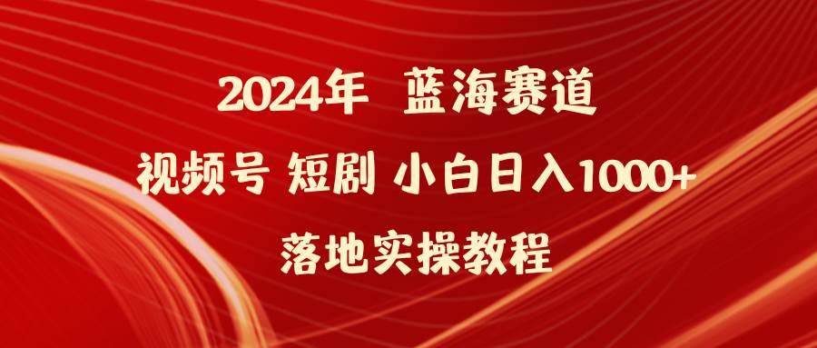 2024年蓝海赛道视频号短剧 小白日入1000+落地实操教程-2Y资源网
