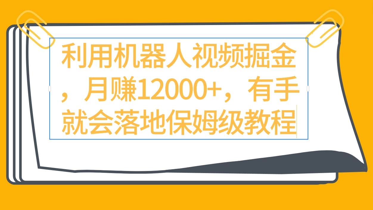 利用机器人视频掘金月赚12000+，有手就会落地保姆级教程-2Y资源网