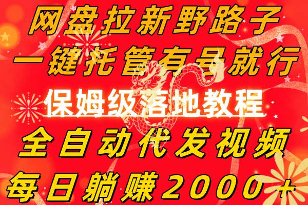 网盘拉新野路子，一键托管有号就行，全自动代发视频，每日躺赚2000＋，保姆级落地教程-2Y资源网