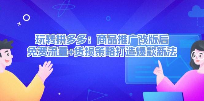 玩转拼多多：商品推广改版后，免费流量+货损策略打造爆款新法（无水印）-2Y资源网