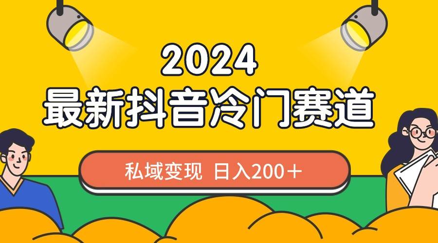 2024抖音最新冷门赛道，私域变现轻松日入200＋，作品制作简单，流量爆炸-2Y资源网