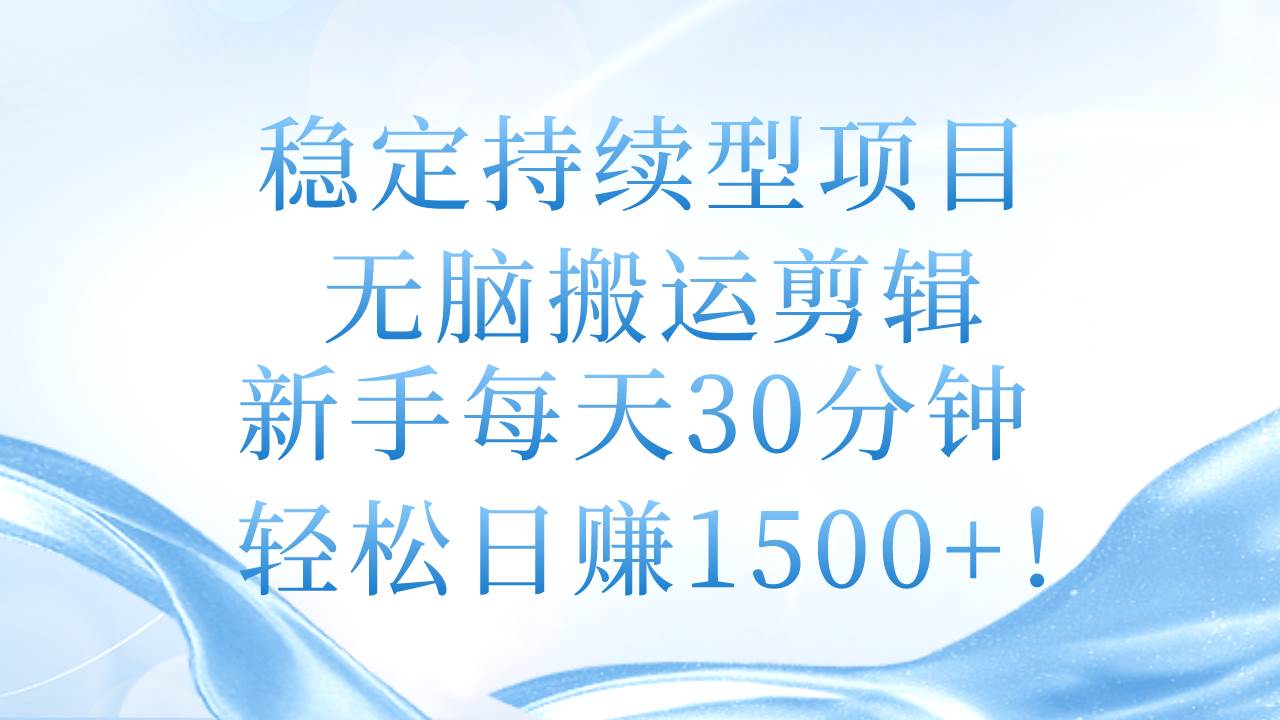 稳定持续型项目，无脑搬运剪辑，新手每天30分钟，轻松日赚1500+！-2Y资源网