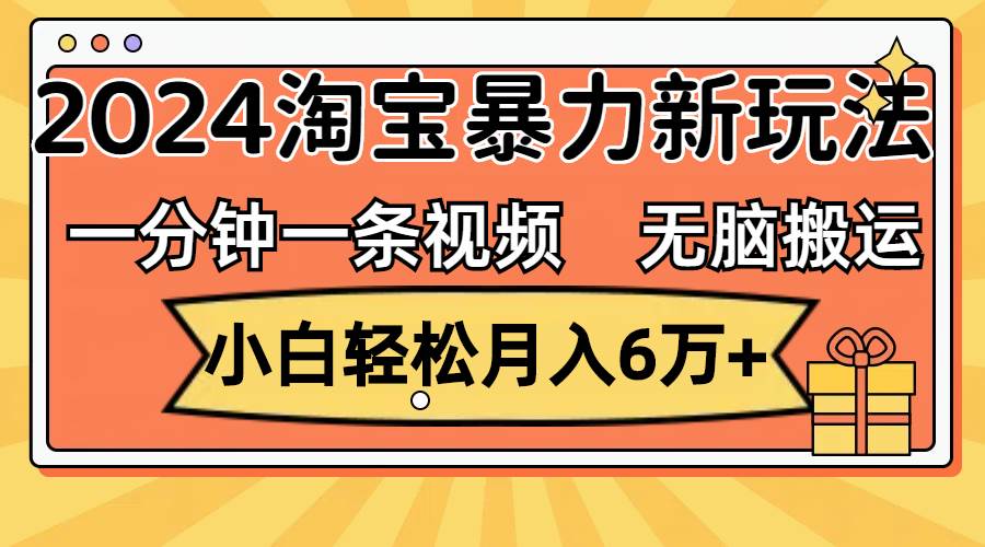 一分钟一条视频，无脑搬运，小白轻松月入6万+2024淘宝暴力新玩法，可批量-2Y资源网