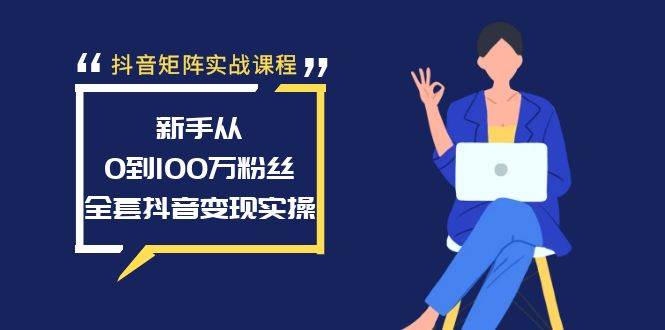 抖音矩阵实战课程：新手从0到100万粉丝，全套抖音变现实操-2Y资源网