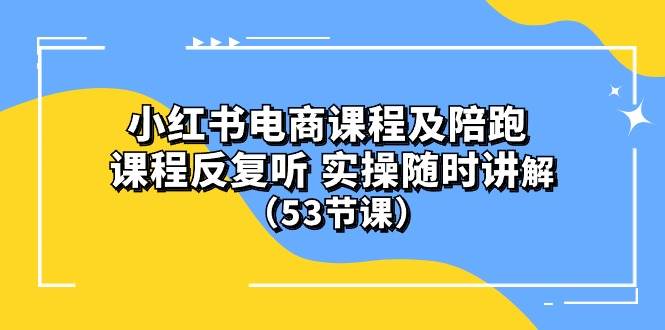 小红书电商课程陪跑课 课程反复听 实操随时讲解 （53节课）-2Y资源网