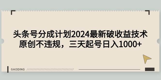 头条号分成计划2024最新破收益技术，原创不违规，三天起号日入1000+-2Y资源网