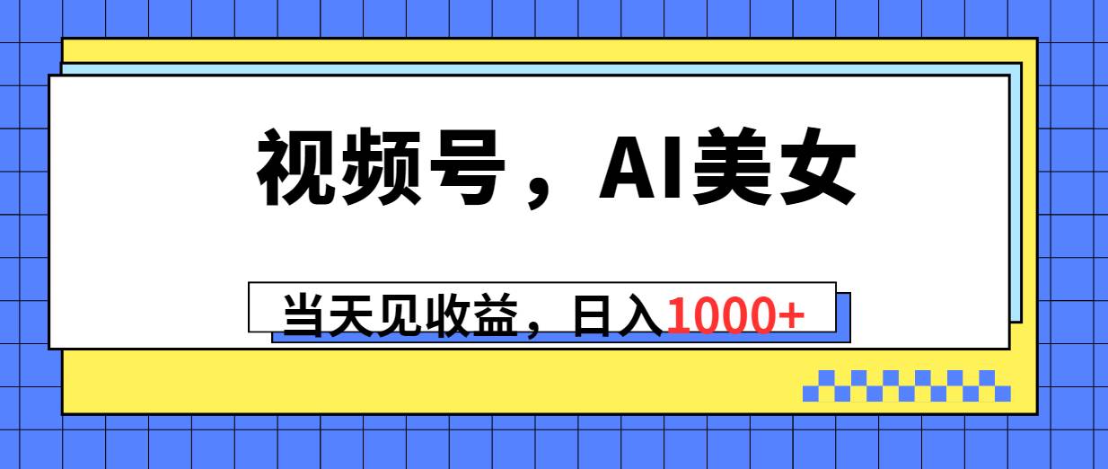 视频号，Ai美女，当天见收益，日入1000+-2Y资源网
