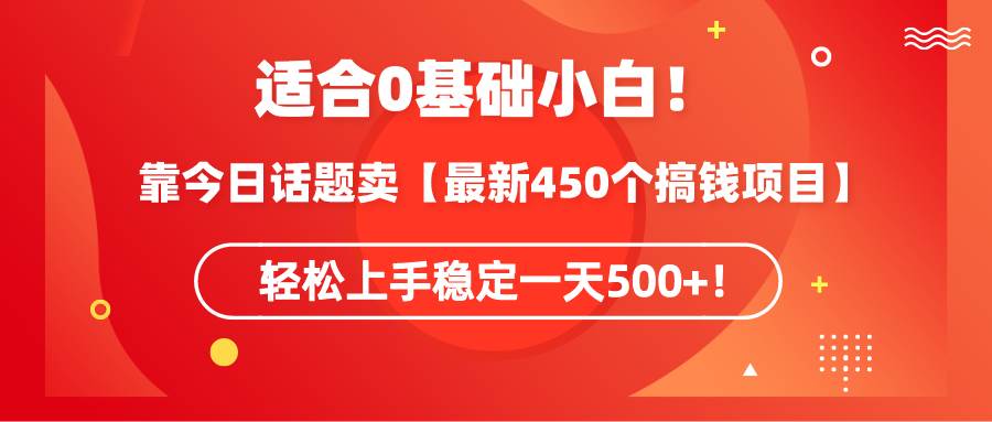 适合0基础小白！靠今日话题卖【最新450个搞钱方法】轻松上手稳定一天500+！-2Y资源网