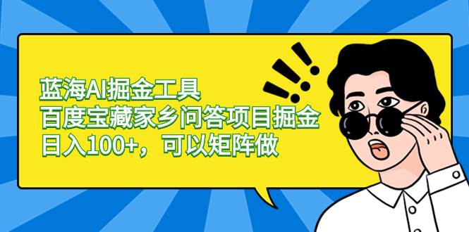 蓝海AI掘金工具百度宝藏家乡问答项目掘金，日入100+，可以矩阵做-2Y资源网