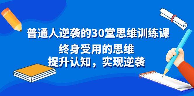 普通人逆袭的30堂思维训练课，终身受用的思维，提升认知，实现逆袭-2Y资源网