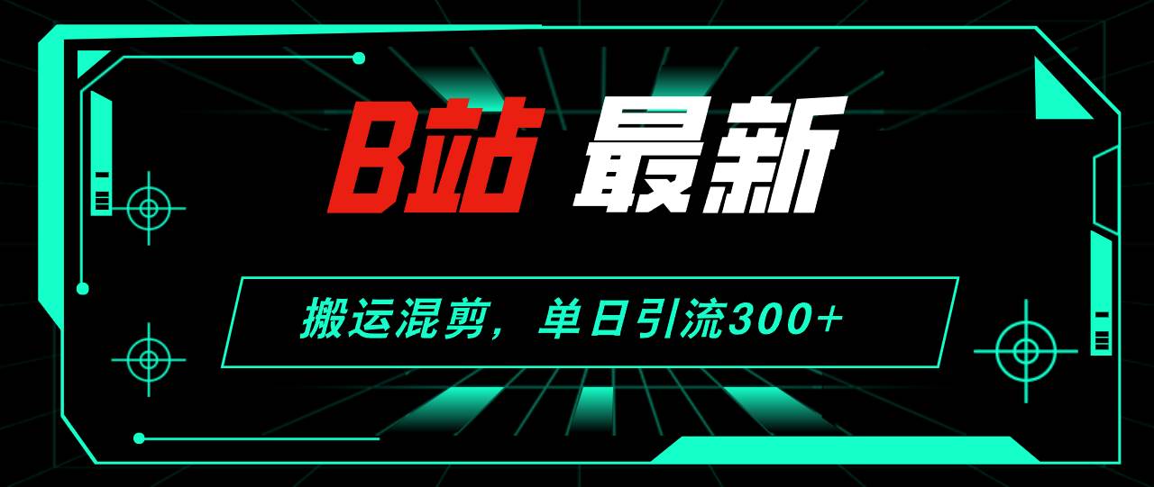 B站最新，搬运混剪，单日引流300+创业粉-2Y资源网