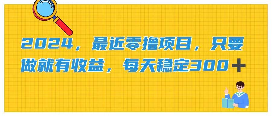 2024，最近零撸项目，只要做就有收益，每天动动手指稳定收益300+-2Y资源网