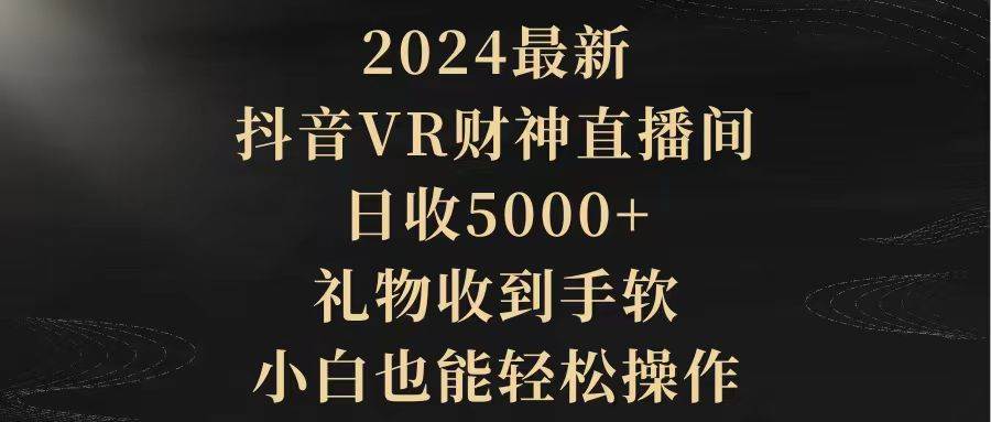 2024最新，抖音VR财神直播间，日收5000+，礼物收到手软，小白也能轻松操作-2Y资源网
