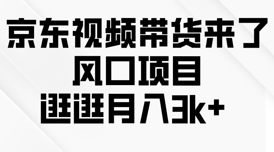 京东短视频带货来了，风口项目，逛逛月入3k+-2Y资源网