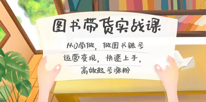 图书带货实战课2.0，从0学做，做图书账号运营变现，快速上手，高效起号涨粉-2Y资源网