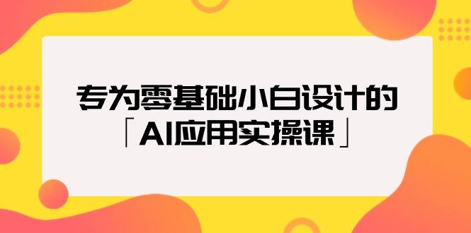 专为零基础小白设计的「AI应用实操课」-2Y资源网