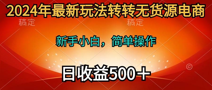2024年最新玩法转转无货源电商，新手小白 简单操作，长期稳定 日收入500＋-2Y资源网