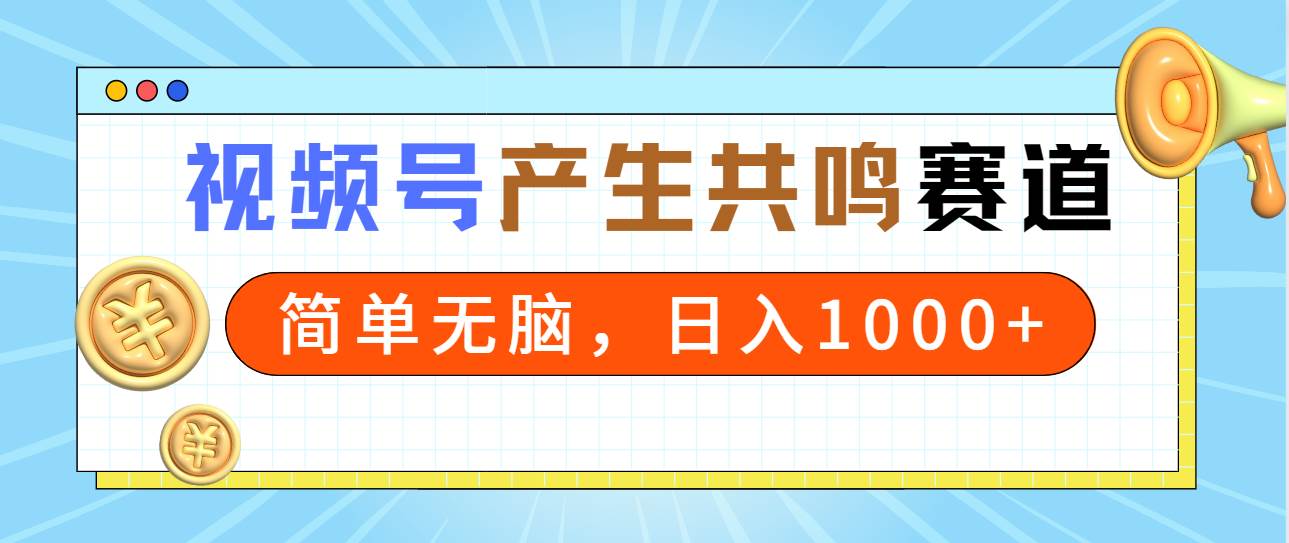 2024年视频号，产生共鸣赛道，简单无脑，一分钟一条视频，日入1000+-2Y资源网