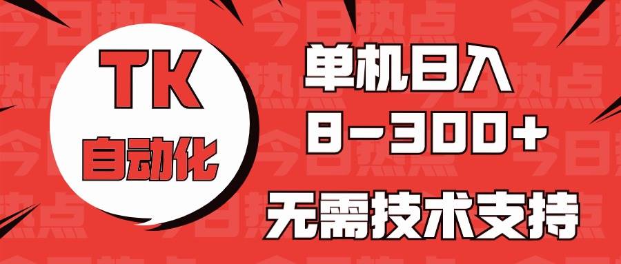 海外手机版TK自动化，单机收益8~300+，无需技术支持，新手小白均可操作-2Y资源网