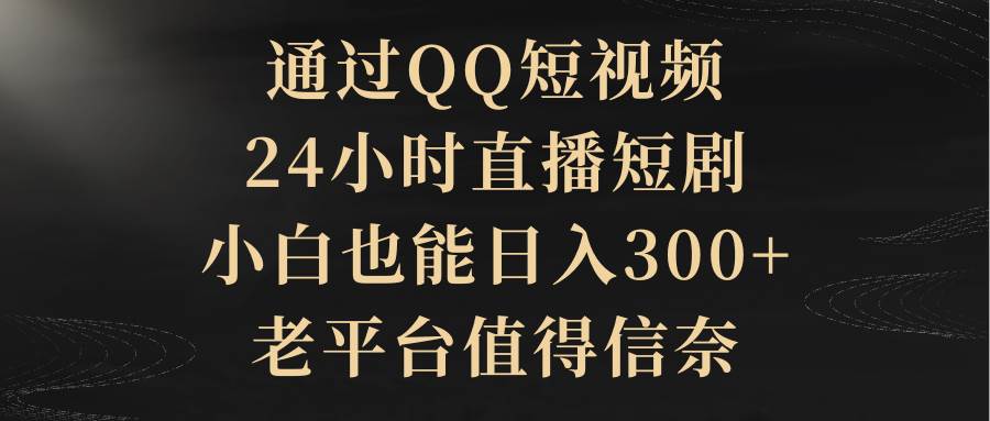 通过QQ短视频、24小时直播短剧，小白也能日入300+，老平台值得信赖-2Y资源网