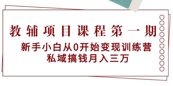 教辅项目课程第一期：新手小白从0开始变现训练营  私域搞钱月入三万-2Y资源网