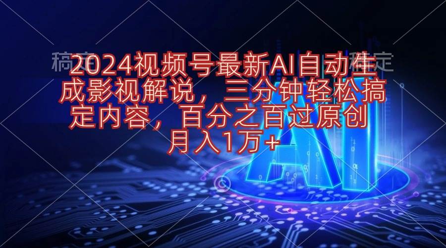 2024视频号最新AI自动生成影视解说，三分钟轻松搞定内容，百分之百过原…-2Y资源网