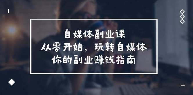 自媒体-副业课，从0开始，玩转自媒体——你的副业赚钱指南（58节课）-2Y资源网