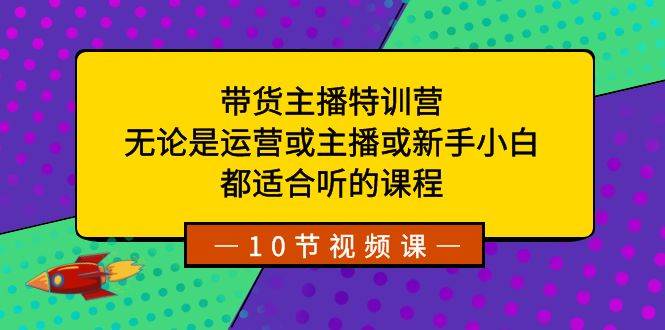 带货主播特训营：无论是运营或主播或新手小白，都适合听的课程-2Y资源网