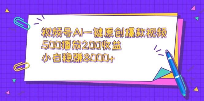 视频号AI一键原创爆款视频，500播放200收益，小白稳赚8000+-2Y资源网