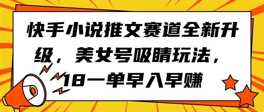 快手小说推文赛道全新升级，美女号吸睛玩法，18一单早入早赚-2Y资源网