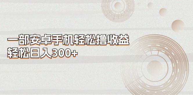 一部安卓手机轻松撸收益，轻松日入300+-2Y资源网