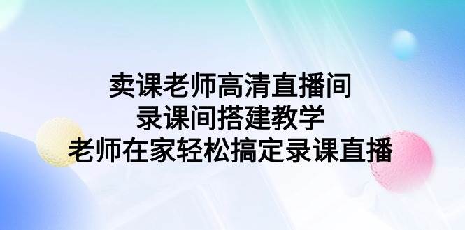 卖课老师高清直播间 录课间搭建教学，老师在家轻松搞定录课直播-2Y资源网