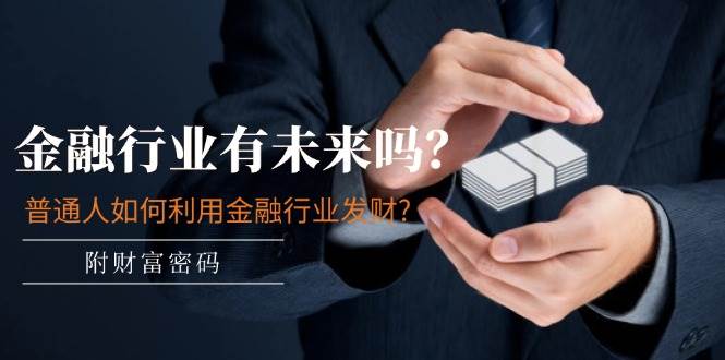 某付费文章：金融行业有未来吗？普通人如何利用金融行业发财?(附财富密码)-2Y资源网