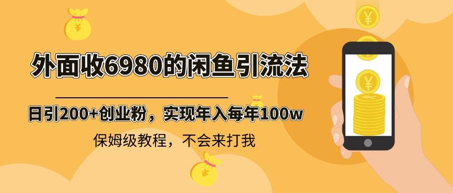 外面收费6980闲鱼引流法，日引200+创业粉，每天稳定2000+收益，保姆级教程-2Y资源网