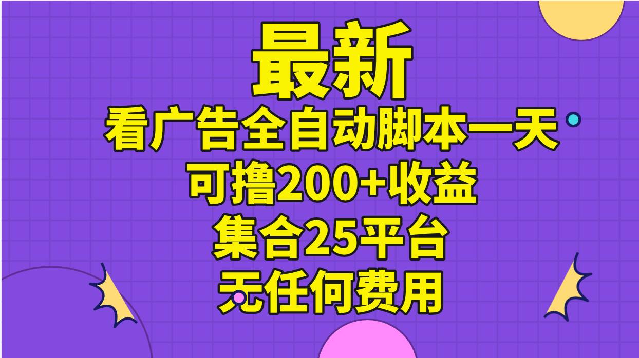 最新看广告全自动脚本一天可撸200+收益 。集合25平台 ，无任何费用-2Y资源网