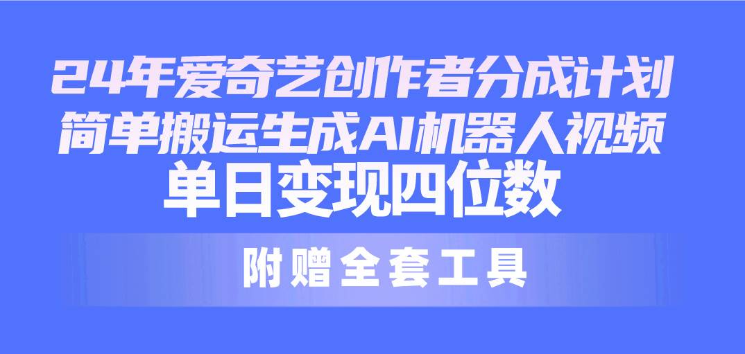 24最新爱奇艺创作者分成计划，简单搬运生成AI机器人视频，单日变现四位数-2Y资源网