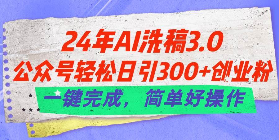 24年Ai洗稿3.0，公众号轻松日引300+创业粉，一键完成，简单好操作-2Y资源网