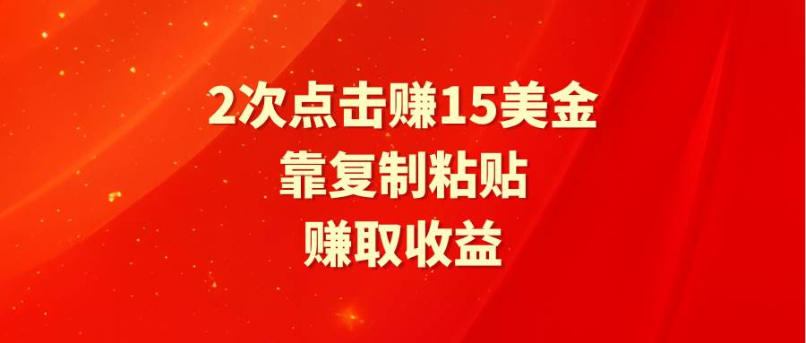 靠2次点击赚15美金，复制粘贴就能赚取收益-2Y资源网