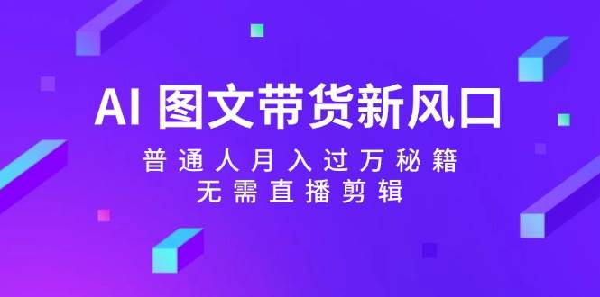 AI 图文带货新风口：普通人月入过万秘籍，无需直播剪辑-2Y资源网