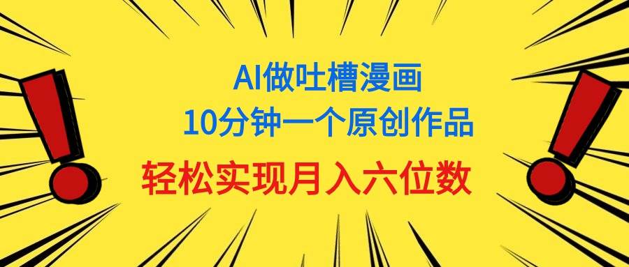 用AI做中式吐槽漫画，10分钟一个原创作品，轻松实现月入6位数-2Y资源网