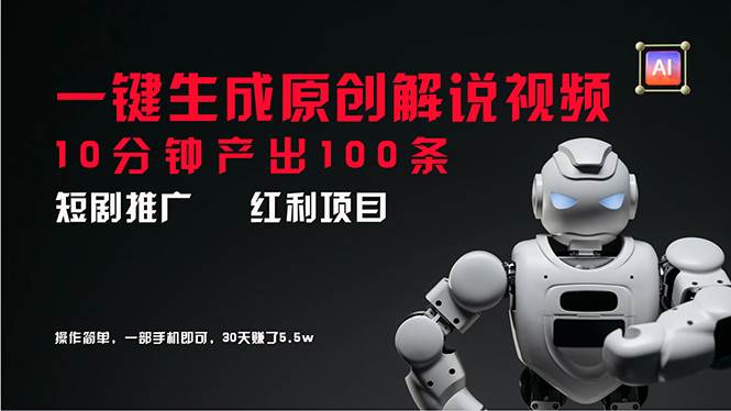 短剧推广新思路，AI一键生成原创解说视频，10分钟产出100条，30天赚了5.5w-2Y资源网