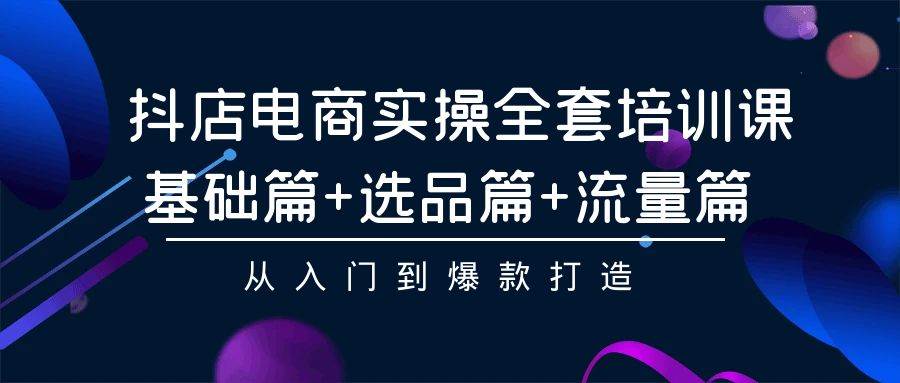 抖店电商实操全套培训课：基础篇+选品篇+流量篇，从入门到爆款打造-2Y资源网