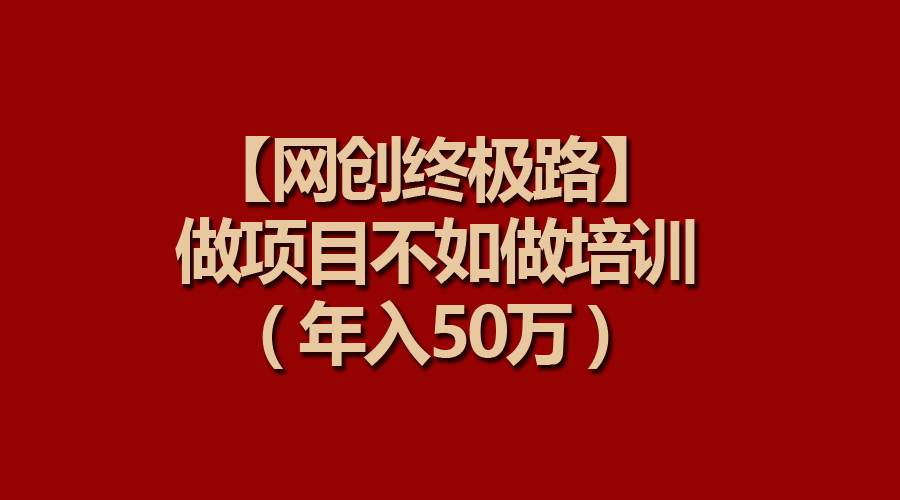 【网创终极路】做项目不如做项目培训，年入50万-2Y资源网